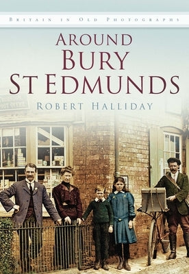 Around Bury St Edmunds Iop: Britain in Old Photographs by Halliday, Robert