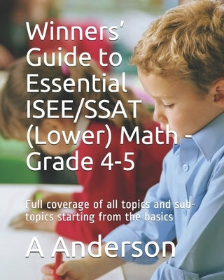 Winners' Guide to Essential ISEE/SSAT (Lower) Math - Grade 4-5: Full coverage of all topics and sub-topics starting from the basics by Anderson, A.