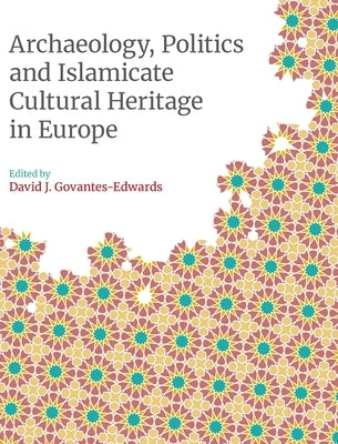 Archaeology, Politics and Islamicate Cultural Heritage in Europe by Govantes-Edwards, David J.