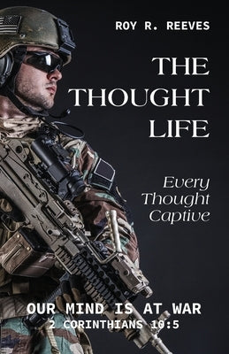 The Thought Life: Every Thought Captive by Reeves, Roy R.