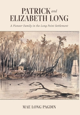 Patrick and Elizabeth Long: A Pioneer Family in the Long Point Settlement by Pagdin, Mae Long