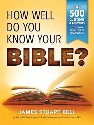 How Well Do You Know Your Bible?: Over 500 Questions and Answers to Test Your Knowledge of the Good Book by Bell, James