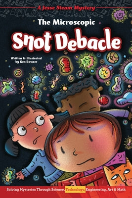 The Microscopic Snot Debacle: Solving Mysteries Through Science, Technology, Engineering, Art & Math by Bowser, Ken