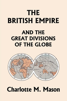 The British Empire and the Great Divisions of the Globe, Book II in the Ambleside Geography Series (Yesterday's Classics) by Mason, Charlotte M.