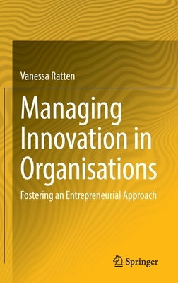 Managing Innovation in Organisations: Fostering an Entrepreneurial Approach by Ratten, Vanessa