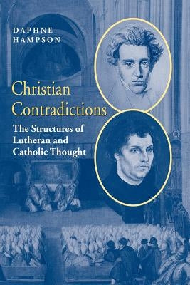 Christian Contradictions: The Structures of Lutheran and Catholic Thought by Hampson, Daphne