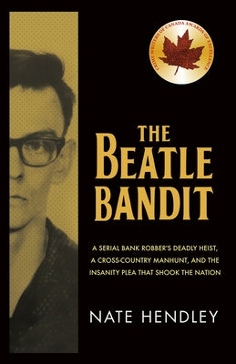 The Beatle Bandit: A Serial Bank Robber's Deadly Heist, a Cross-Country Manhunt, and the Insanity Plea That Shook the Nation by Hendley, Nate