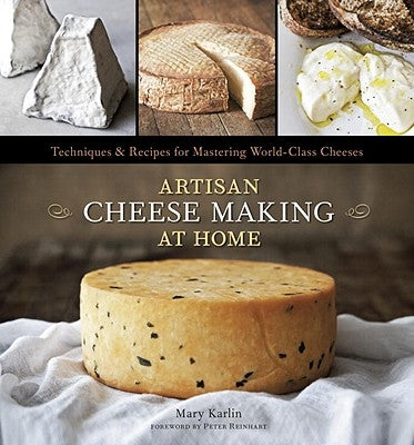 Artisan Cheese Making at Home: Techniques & Recipes for Mastering World-Class Cheeses [A Cookbook] by Karlin, Mary