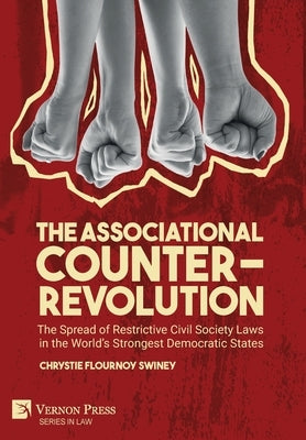 The Associational Counter-Revolution: The Spread of Restrictive Civil Society Laws in the World's Strongest Democratic States by Swiney, Chrystie Flournoy