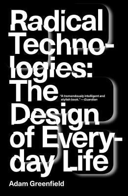 Radical Technologies: The Design of Everyday Life by Greenfield, Adam