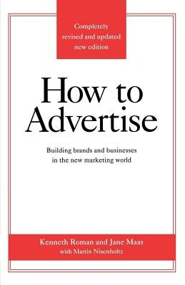 How to Advertise: Building Brands and Businesses in the New Marketing World (Completely Revised and Updated New Edition) by Roman, Kenneth