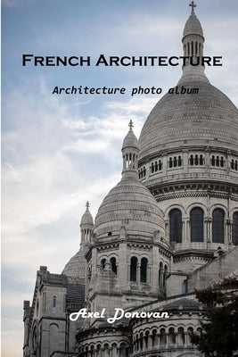 French Architecture: Architecture photo album by Axel Donovan