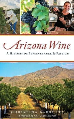 Arizona Wine: A History of Perseverance and Passion by Barrueta, Christina