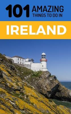 101 Amazing Things to Do in Ireland: Ireland Travel Guide by Amazing Things, 101