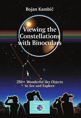 Viewing the Constellations with Binoculars: 250+ Wonderful Sky Objects to See and Explore by Kambic, Bojan