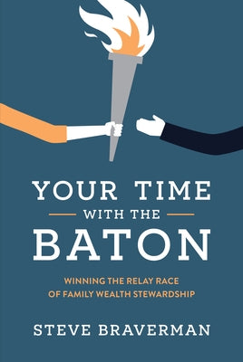 Your Time with the Baton: Winning the Relay Race of Family Wealth Stewardship by Braverman, Steve