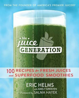 The Juice Generation: 100 Recipes for Fresh Juices and Superfood Smoothies by Helms, Eric