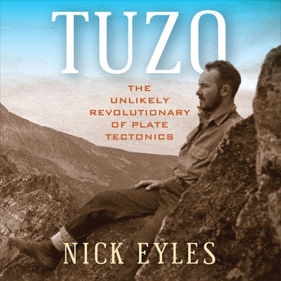 Tuzo: The Unlikely Revolutionary of Plate Tectonics by Eyles, Nick