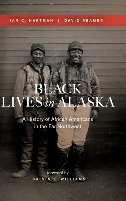 Black Lives in Alaska: A History of African Americans in the Far Northwest by Hartman, Ian C.