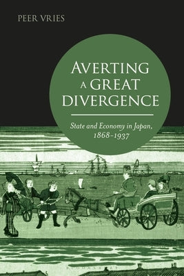 Averting a Great Divergence: State and Economy in Japan, 1868-1937 by Vries, Peer