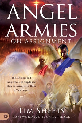 Angel Armies on Assignment: The Divisions and Assignments of Angels and How to Partner with Them in Your Prayers by Sheets, Tim