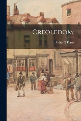 Creoledom; by Porter, Arthur T.