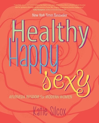 Healthy Happy Sexy: Ayurveda Wisdom for Modern Women by Silcox, Katie