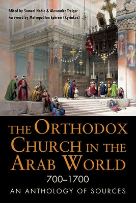 The Orthodox Church in the Arab World, 700-1700: An Anthology of Sources by Noble, Samuel