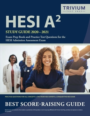 HESI A2 Study Guide 2020-2021: Exam Prep Book and Practice Test Questions for the HESI Admission Assessment Exam by Trivium Health Care Exam Prep Team