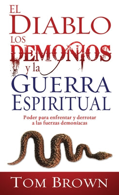 El Diablo, Los Demonios Y La Guerra Espiritual: Poder Para Enfrentar Y Derrotar a Las Fuerzas Demoníacas by Brown, Tom
