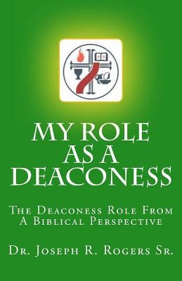 My Role As A Deaconess: The Deaconess Role For A Biblical Perspective by Rogers Sr, Joseph R.