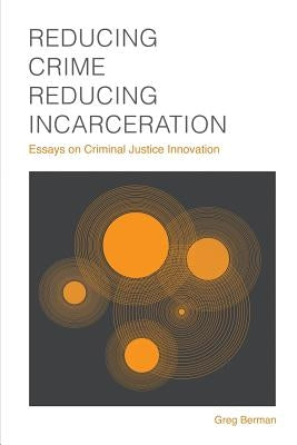 Reducing Crime, Reducing Incarceration: Essays on Criminal Justice Innovation by Robinson, Laurie