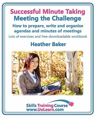 Successful Minute Taking - Meeting the Challenge: How to Prepare, Write and Organise Agendas and Minutes of Meetings. Your Role as the Minute Taker an by Baker, Heather