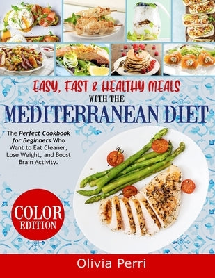 Easy, Fast, and Healthy Meals With the Mediterranean Diet: The Perfect Cookbook for Beginners Who Want to Eat Cleaner, Lose Weight, and Boost Brain Ac by Olivia Perri