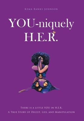 YOU-niquely H.E.R.: There is a little YOU in H.E.R. A True Story of Deceit, lies, and manipulation by Johnson, Kema Banks