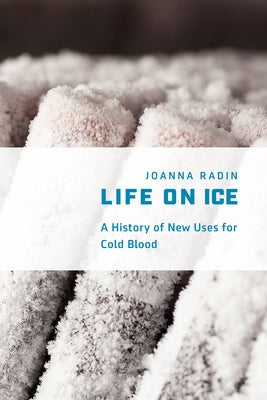 Life on Ice: A History of New Uses for Cold Blood by Radin, Joanna