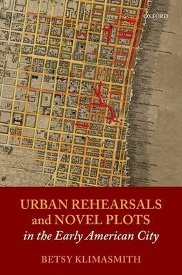 Urban Rehearsals and Novel Plots in the Early American City by Klimasmith, Betsy