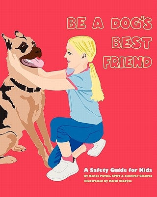 Be A Dog's Best Friend: A Safety Guide for Kids by Gladysz, Jennifer