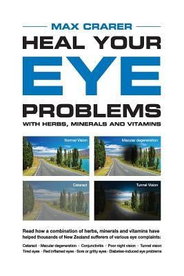 Heal Your Eye Problems With Herbs, Minerals and Vitamins by Crarer, Max