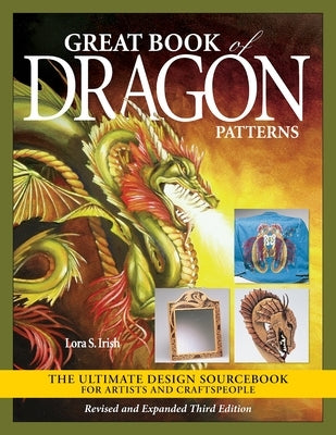 Great Book of Dragon Patterns, Revised and Expanded Third Edition: The Ultimate Design Sourcebook for Artists and Craftspeople by Irish, Lora S.
