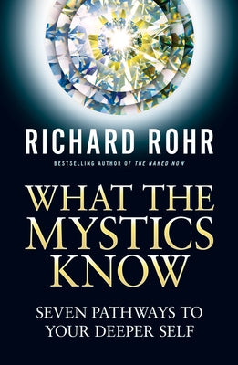 What the Mystics Know: Seven Pathways to Your Deeper Self by Rohr, Richard