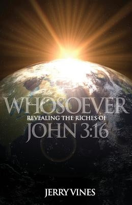 Whosoever: Revealing the Riches of John 3:16 by Vines, Jerry