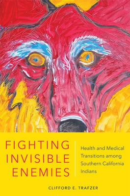 Fighting Invisible Enemies: Health and Medical Transitions Among Southern California Indians by Trafzer, Clifford E.