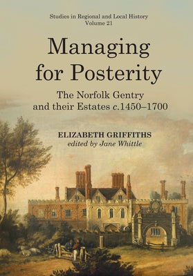 Managing for Posterity: The Norfolk Gentry and Their Estates C.1450-1700volume 21 by Whittle, Jane