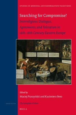 Searching for Compromise?: Interreligious Dialogue, Agreements, and Toleration in 16th-18th Century Eastern Europe by Ptaszynski, Maciej