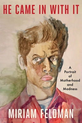 He Came in with It: A Portrait of Motherhood and Madness by Feldman, Miriam