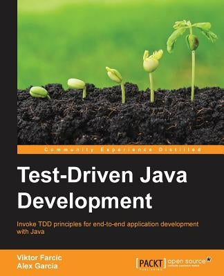 Test-Driven Java Development: Invoke TDD principles for end-to-end application development with Java by Farcic, Viktor