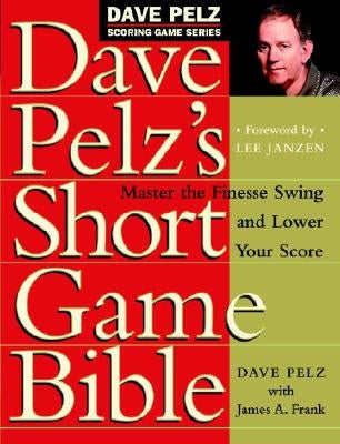 Dave Pelz's Short Game Bible: Master the Finesse Swing and Lower Your Score by Pelz, Dave