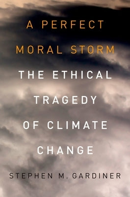 A Perfect Moral Storm: The Ethical Tragedy of Climate Change by Gardiner, Stephen M.