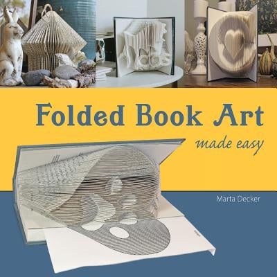 Folded Book Art Made Easy: Recycling books into beautiful folded sculptures by Decker, Marta